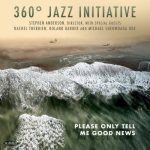 360˚ Jazz Initiative & Stephen Anderson - Please Only Tell Me Good News (2022)