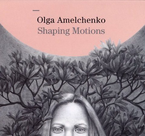 Olga Amelchenko - Shaping Motions (2018)