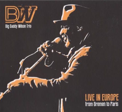 Big Daddy Wilson - Live in Europe - From Bremen To Paris (2014)