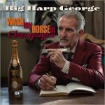 Big Harp George - Wash My Horse In Champagne (2016)