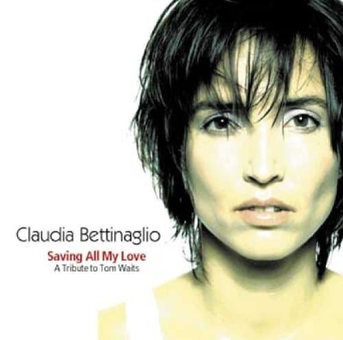 Claudia Bettinaglio - Saving All My Love (A Tribute to Tom Waits) (2001 ...