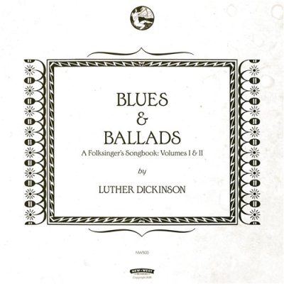 Luther Dickinson - Blues & Ballads - A Folksinger's Songbook: Volumes I & II (2016)