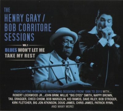 The Henry Gray & Bob Corritore Sessions - Vol.1 - Blues Won't Let Me Take My Rest (2015)
