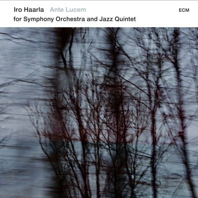 Iro Haarla - Ante Lucem: For Symphony Orchestra and Jazz Quintet (2016)