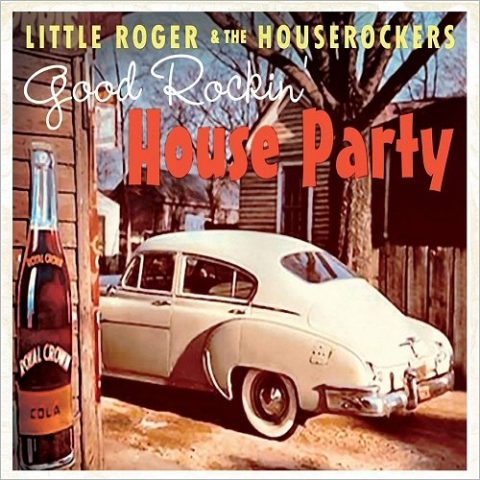 Little Roger & The Houserockers - Good Rockin' House Party (2017)