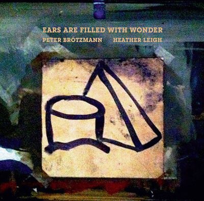 Peter Brötzmann & Heather Leigh - Ears Are Filled With Wonder (2016)