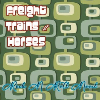 Freight Trains & Horses - Rock N Roll Novel (2024)