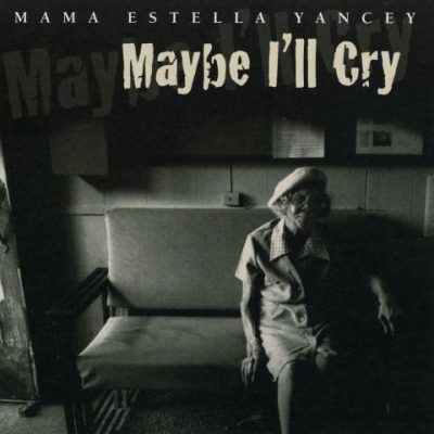 Mama Estella Yancey - Maybe I'll Cry (1996)