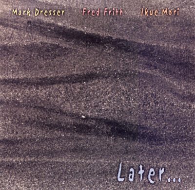 Mark Dresser, Fred Frith, Ikue Mori - Later... (2000)
