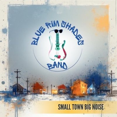 The Blue Rim Shades - Small Town Big Noise (2026)